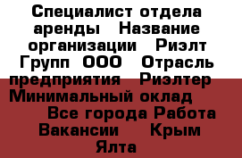 Специалист отдела аренды › Название организации ­ Риэлт-Групп, ООО › Отрасль предприятия ­ Риэлтер › Минимальный оклад ­ 50 000 - Все города Работа » Вакансии   . Крым,Ялта